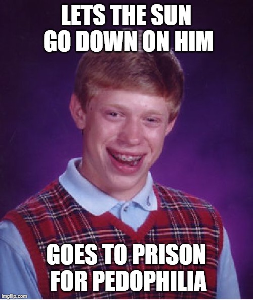 Bad Luck Brian Meme | LETS THE SUN GO DOWN ON HIM GOES TO PRISON FOR PEDOPHILIA | image tagged in memes,bad luck brian | made w/ Imgflip meme maker