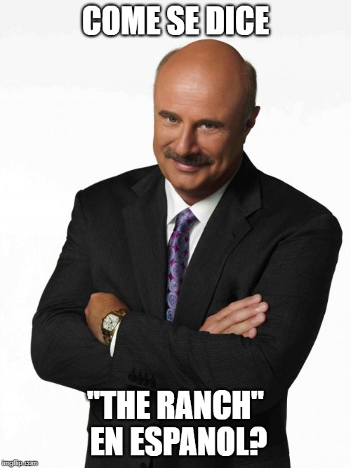 The Ranch | COME SE DICE; "THE RANCH" EN ESPANOL? | image tagged in dr phil,memes | made w/ Imgflip meme maker