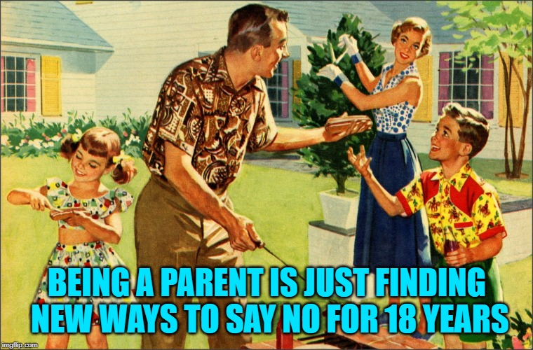 Maybe longer... | BEING A PARENT IS JUST FINDING NEW WAYS TO SAY NO FOR 18 YEARS | image tagged in nostalgic family,parenting,happy friday,readjusted | made w/ Imgflip meme maker