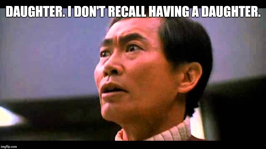 Captain Sulu | DAUGHTER. I DON'T RECALL HAVING A DAUGHTER. | image tagged in captain sulu | made w/ Imgflip meme maker