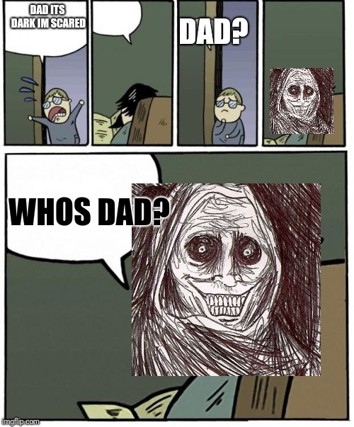 Stare dad |  DAD ITS DARK IM SCARED; DAD? WHOS DAD? | image tagged in stare dad | made w/ Imgflip meme maker