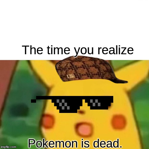 Pokemon | The time you realize; Pokemon is dead. | image tagged in memes,surprised pikachu,pokemon | made w/ Imgflip meme maker