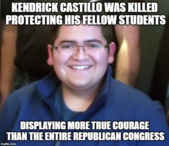 Kendrick Castillo | KENDRICK CASTILLO WAS KILLED PROTECTING HIS FELLOW STUDENTS; DISPLAYING MORE TRUE COURAGE THAN THE ENTIRE REPUBLICAN CONGRESS | image tagged in kendrick castillo | made w/ Imgflip meme maker