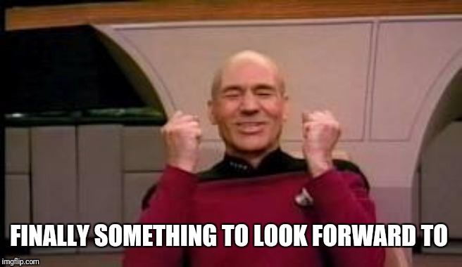 Happy Picard | FINALLY SOMETHING TO LOOK FORWARD TO | image tagged in happy picard | made w/ Imgflip meme maker