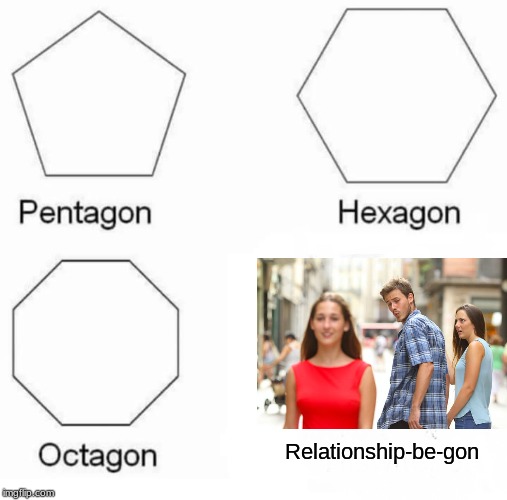 Pentagon Hexagon Octagon Meme | Relationship-be-gon | image tagged in memes,pentagon hexagon octagon | made w/ Imgflip meme maker