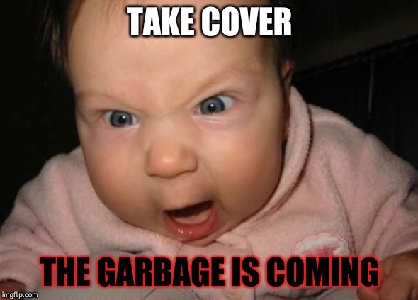 TRash | TAKE COVER; THE GARBAGE IS COMING | image tagged in trash,war | made w/ Imgflip meme maker