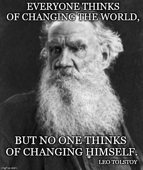 Tolstoy | EVERYONE THINKS OF CHANGING THE WORLD, BUT NO ONE THINKS OF CHANGING HIMSELF. LEO TOLSTOY | image tagged in tolstoy | made w/ Imgflip meme maker