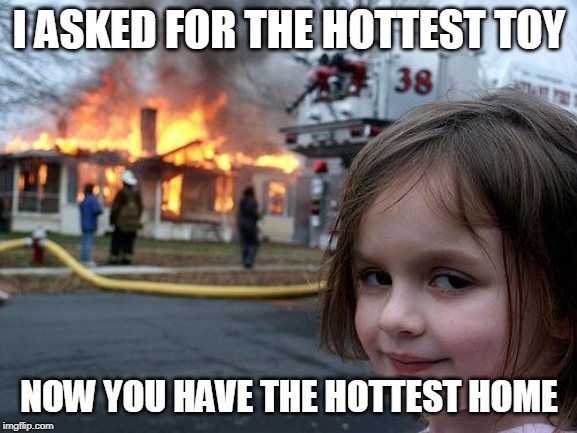 Disaster Girl Meme | I ASKED FOR THE HOTTEST TOY; NOW YOU HAVE THE HOTTEST HOME | image tagged in memes,disaster girl | made w/ Imgflip meme maker