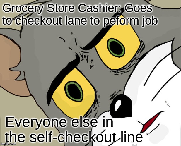 Unsettled Tom | Grocery Store Cashier: Goes to checkout lane to peform job; Everyone else in the self-checkout line | image tagged in memes,unsettled tom | made w/ Imgflip meme maker