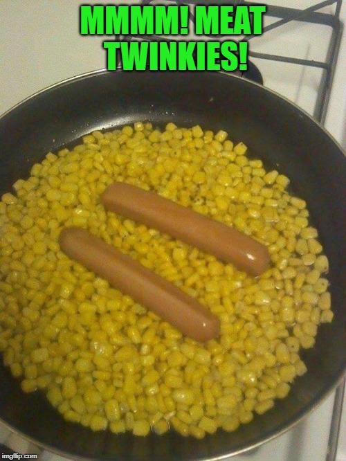 corndogs not really | MMMM! MEAT TWINKIES! | image tagged in corndogs not really | made w/ Imgflip meme maker