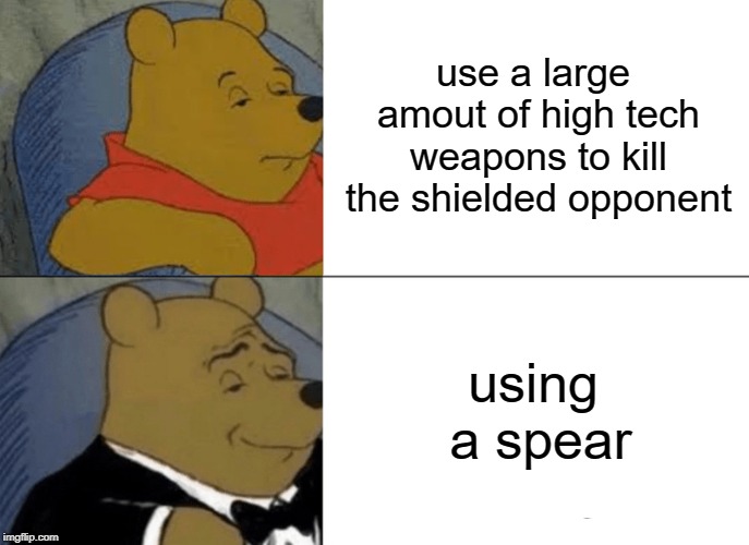 use a large amout of high tech weapons to kill the shielded opponent using a spear | image tagged in memes,tuxedo winnie the pooh | made w/ Imgflip meme maker