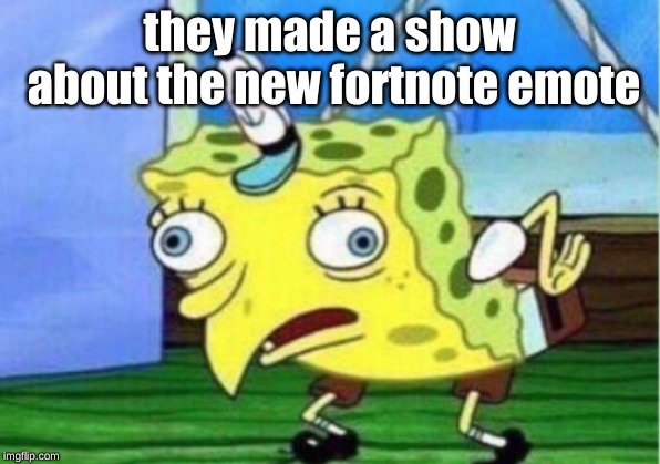 Mocking Spongebob | they made a show about the new fortnote emote | image tagged in memes,mocking spongebob | made w/ Imgflip meme maker