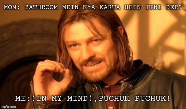 One Does Not Simply | MOM: BATHROOM MEIN KYA KARTA HEIN ITNI DER? ME:(IN MY MIND),PUCHUK PUCHUK! | image tagged in memes,one does not simply | made w/ Imgflip meme maker