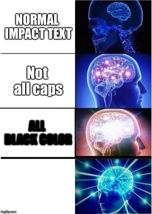 Only legends will understand | NORMAL IMPACT TEXT; Not all caps; ALL BLACK COLOR | image tagged in expanding brain,memes | made w/ Imgflip meme maker