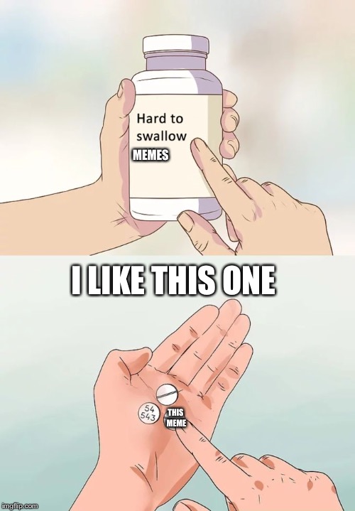 Hard To Swallow Pills Meme | MEMES THIS MEME I LIKE THIS ONE | image tagged in memes,hard to swallow pills | made w/ Imgflip meme maker