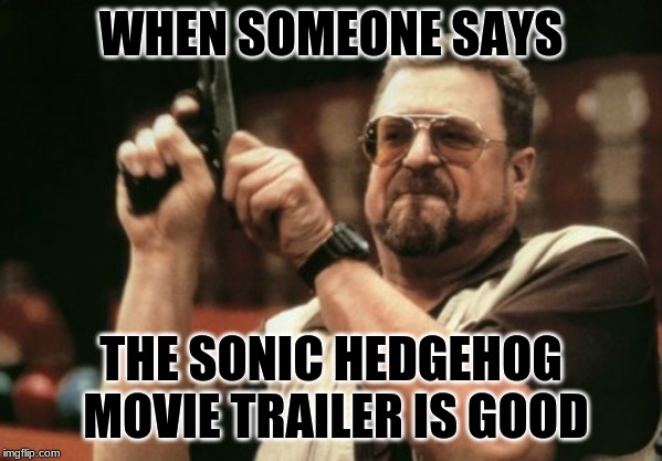 Am I The Only One Around Here | WHEN SOMEONE SAYS; THE SONIC HEDGEHOG MOVIE TRAILER IS GOOD | image tagged in memes,am i the only one around here | made w/ Imgflip meme maker