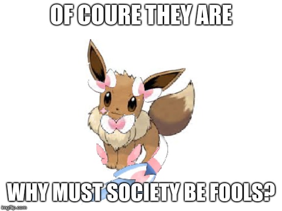 OF COURE THEY ARE WHY MUST SOCIETY BE FOOLS? | made w/ Imgflip meme maker