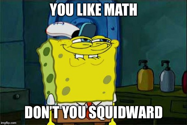 Don't You Squidward Meme | YOU LIKE MATH; DON’T YOU SQUIDWARD | image tagged in memes,dont you squidward | made w/ Imgflip meme maker