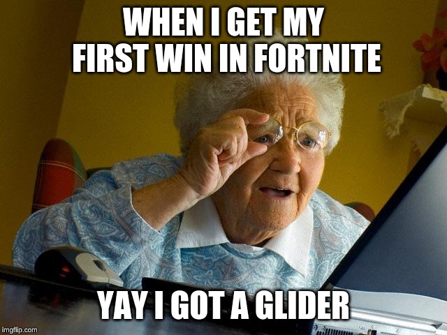 Grandma Finds The Internet Meme | WHEN I GET MY FIRST WIN IN FORTNITE; YAY I GOT A GLIDER | image tagged in memes,grandma finds the internet | made w/ Imgflip meme maker