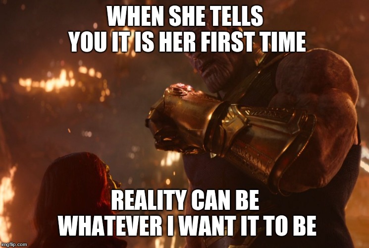 Now, reality can be whatever I want. | WHEN SHE TELLS YOU IT IS HER FIRST TIME; REALITY CAN BE WHATEVER I WANT IT TO BE | image tagged in now reality can be whatever i want | made w/ Imgflip meme maker