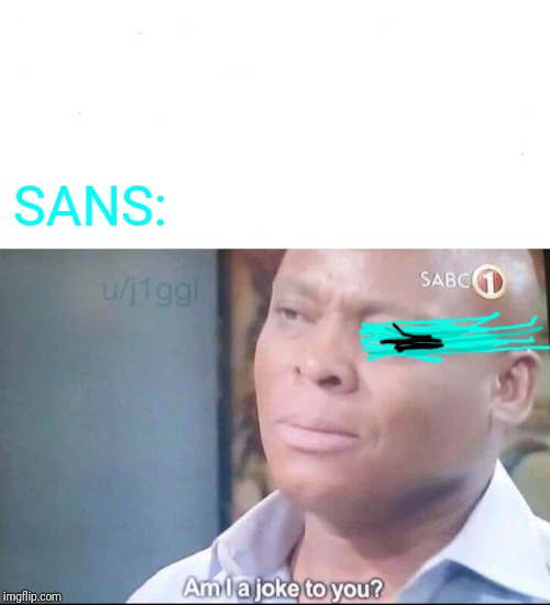 am I a joke to you | SANS: | image tagged in am i a joke to you | made w/ Imgflip meme maker