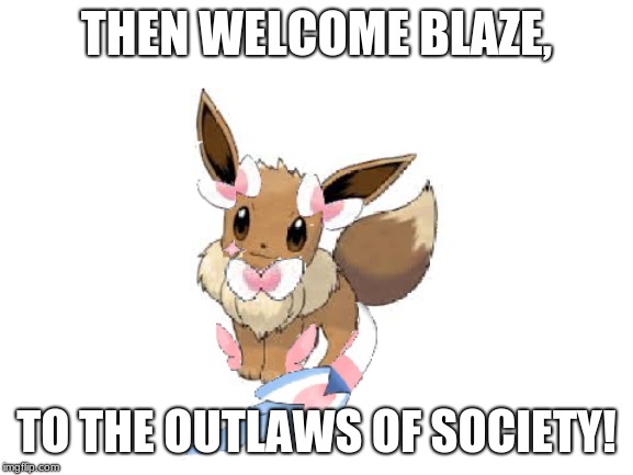 THEN WELCOME BLAZE, TO THE OUTLAWS OF SOCIETY! | made w/ Imgflip meme maker