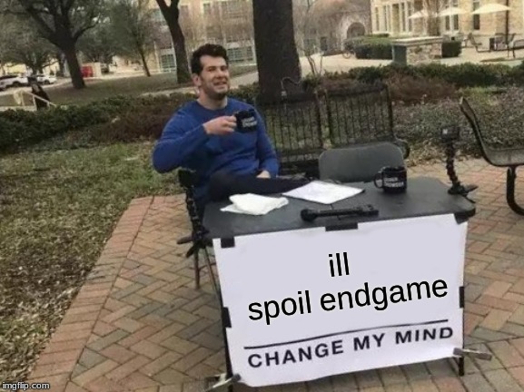 Change My Mind | ill spoil endgame | image tagged in memes,change my mind | made w/ Imgflip meme maker