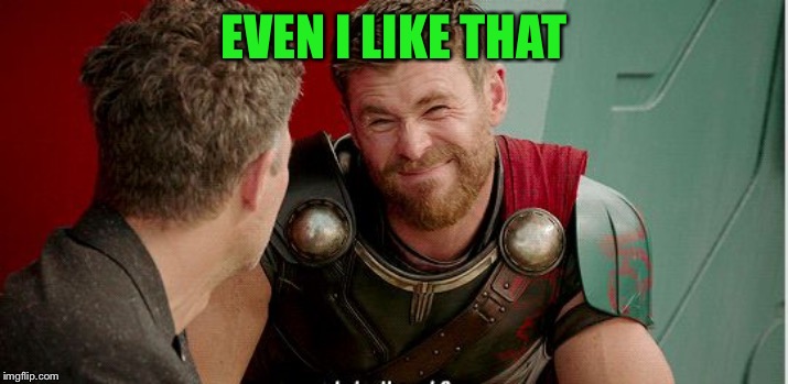 Thor is he though | EVEN I LIKE THAT | image tagged in thor is he though | made w/ Imgflip meme maker