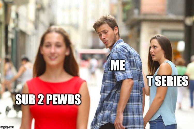 Distracted Boyfriend | ME; T SERIES; SUB 2 PEWDS | image tagged in memes,distracted boyfriend | made w/ Imgflip meme maker