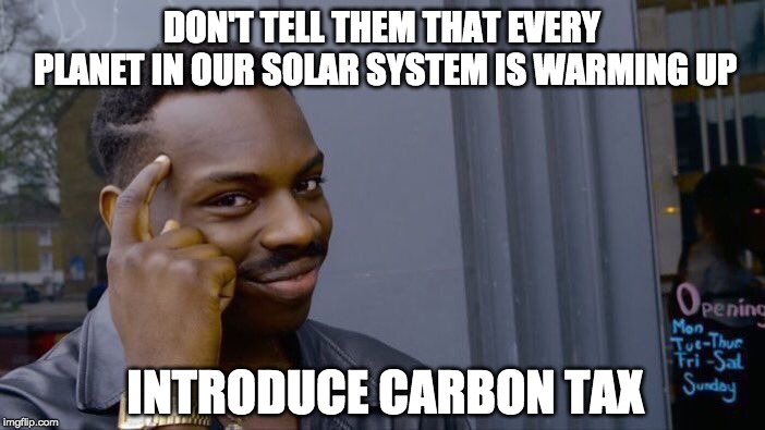 Roll Safe Think About It Meme | DON'T TELL THEM THAT EVERY PLANET IN OUR SOLAR SYSTEM IS WARMING UP INTRODUCE CARBON TAX | image tagged in memes,roll safe think about it | made w/ Imgflip meme maker