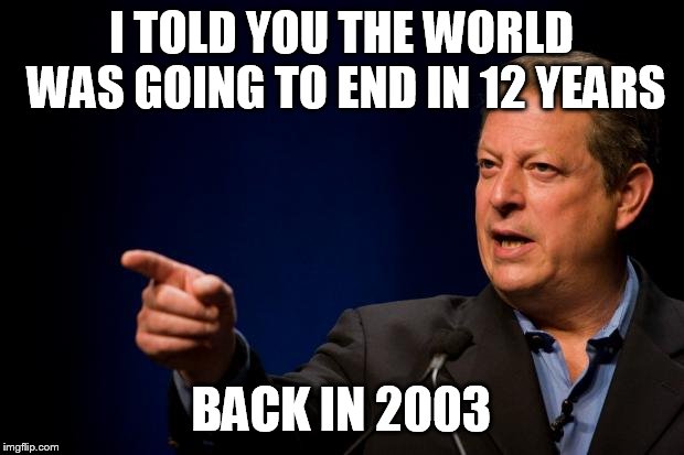 al gore troll | I TOLD YOU THE WORLD WAS GOING TO END IN 12 YEARS; BACK IN 2003 | image tagged in al gore troll | made w/ Imgflip meme maker
