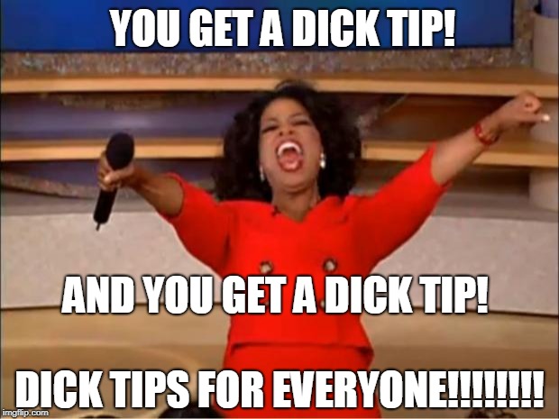 Oprah You Get A Meme | YOU GET A DICK TIP! AND YOU GET A DICK TIP! DICK TIPS FOR EVERYONE!!!!!!!! | image tagged in memes,oprah you get a | made w/ Imgflip meme maker