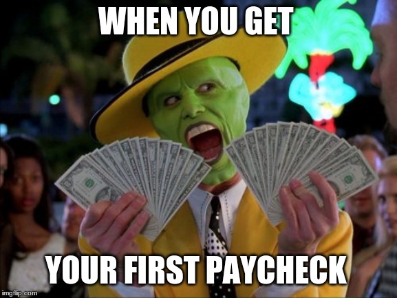 Money Money | WHEN YOU GET; YOUR FIRST PAYCHECK | image tagged in memes,money money | made w/ Imgflip meme maker