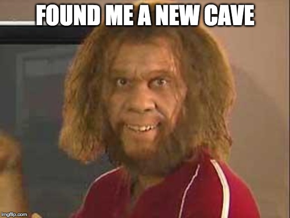 caveman | FOUND ME A NEW CAVE | image tagged in caveman | made w/ Imgflip meme maker