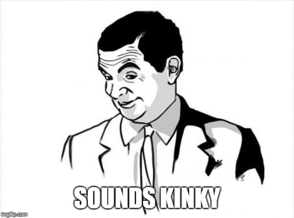 If You Know What I Mean Bean Meme | SOUNDS KINKY | image tagged in memes,if you know what i mean bean | made w/ Imgflip meme maker