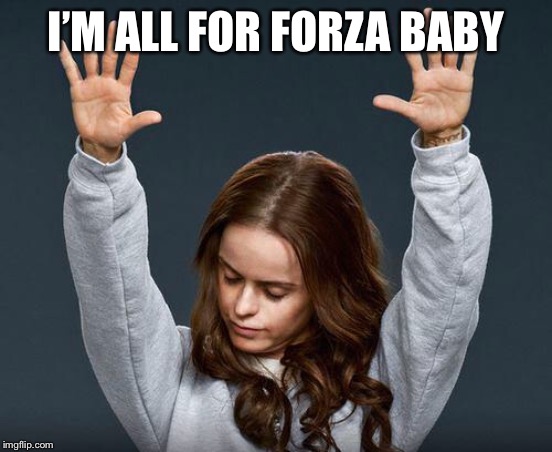 Praise the lord | I’M ALL FOR FORZA BABY | image tagged in praise the lord | made w/ Imgflip meme maker