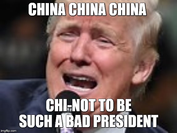 Chi-NOT | CHINA CHINA CHINA; CHI-NOT TO BE SUCH A BAD PRESIDENT | image tagged in china,not my president,donald trump is an idiot,donald trump | made w/ Imgflip meme maker