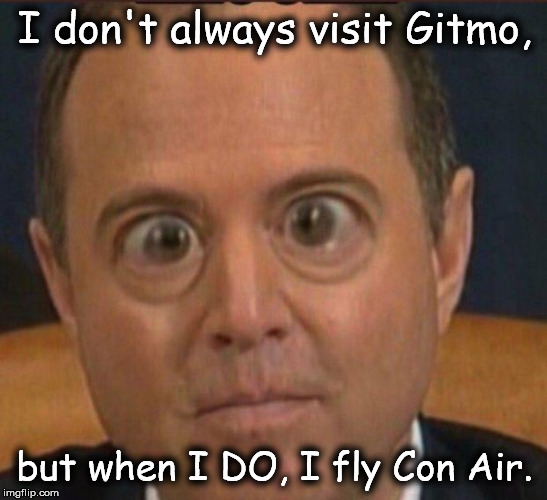 Ig report Adam schiffff | I don't always visit Gitmo, but when I DO, I fly Con Air. | image tagged in ig report adam schiffff | made w/ Imgflip meme maker