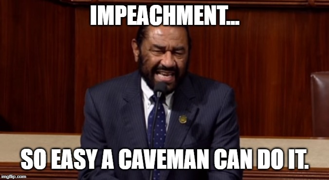 IMPEACHMENT... SO EASY A CAVEMAN CAN DO IT. | image tagged in political meme,politics,congress,impeachment,impeach,impeach trump | made w/ Imgflip meme maker