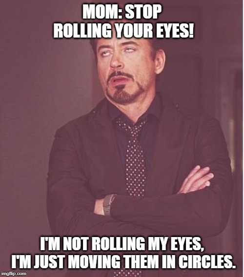 Face You Make Robert Downey Jr | MOM: STOP ROLLING YOUR EYES! I'M NOT ROLLING MY EYES, I'M JUST MOVING THEM IN CIRCLES. | image tagged in memes,face you make robert downey jr | made w/ Imgflip meme maker