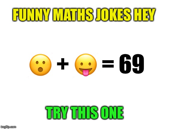 Blank White Template | FUNNY MATHS JOKES HEY TRY THIS ONE ? + ? = 69 | image tagged in blank white template | made w/ Imgflip meme maker