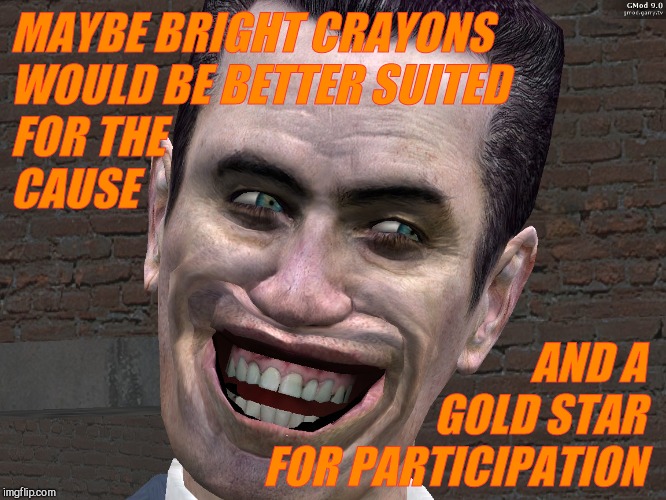 . | MAYBE BRIGHT CRAYONS WOULD BE BETTER SUITED         FOR THE                              CAUSE AND A      GOLD STAR FOR PARTICIPATION | image tagged in g-man from half-life | made w/ Imgflip meme maker