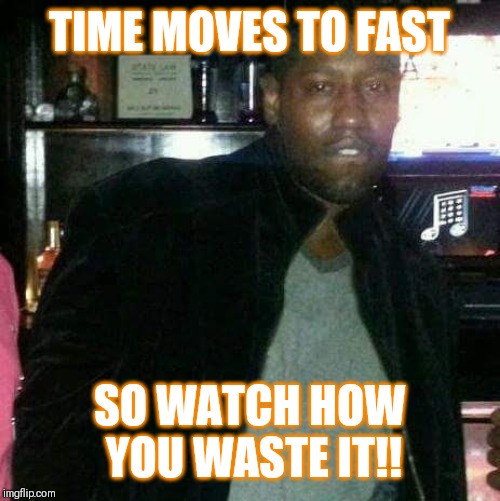 Jroc113 | TIME MOVES TO FAST; SO WATCH HOW YOU WASTE IT!! | image tagged in jroc113 | made w/ Imgflip meme maker