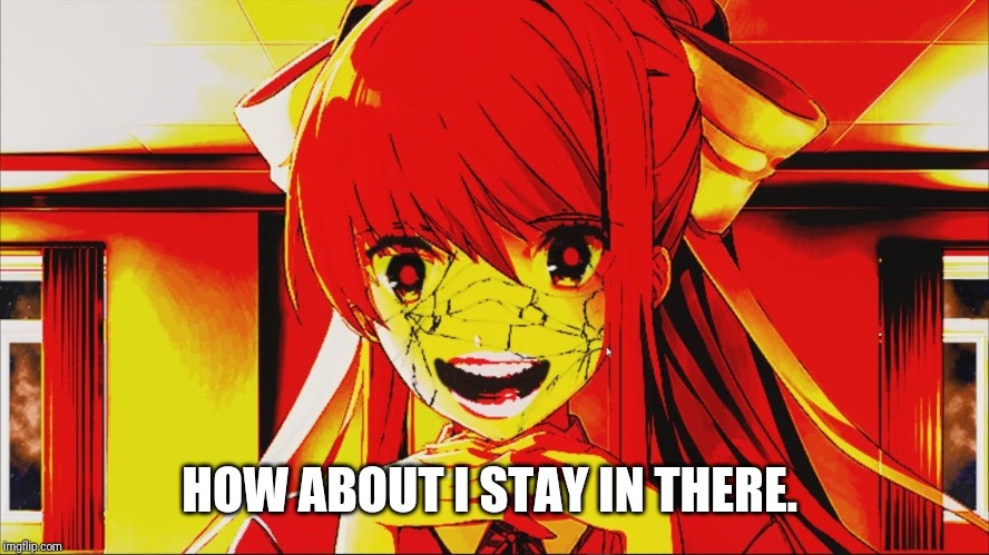 just monika | HOW ABOUT I STAY IN THERE. | image tagged in just monika | made w/ Imgflip meme maker