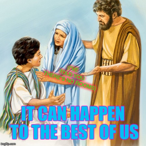 Mary and Joseph search for Jesus | (I’VE TOLD YOU THERE’S NO ROOMS) IT CAN HAPPEN TO THE BEST OF US | image tagged in mary and joseph search for jesus | made w/ Imgflip meme maker