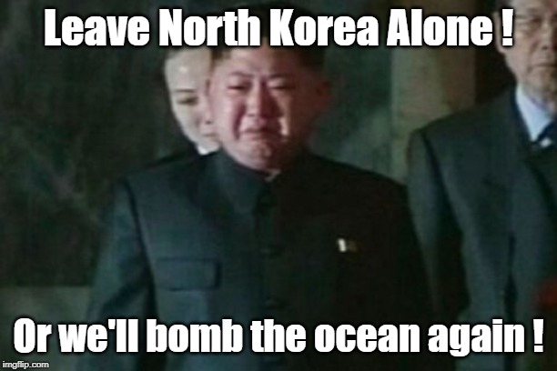 kim Jong un: Or we'll bomb the ocean again! | Leave North Korea Alone ! Or we'll bomb the ocean again ! | image tagged in memes,kim jong un sad | made w/ Imgflip meme maker