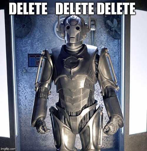 Cyberman | DELETE   DELETE DELETE | image tagged in cyberman | made w/ Imgflip meme maker