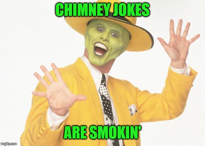smokin | CHIMNEY JOKES ARE SMOKIN' | image tagged in smokin | made w/ Imgflip meme maker