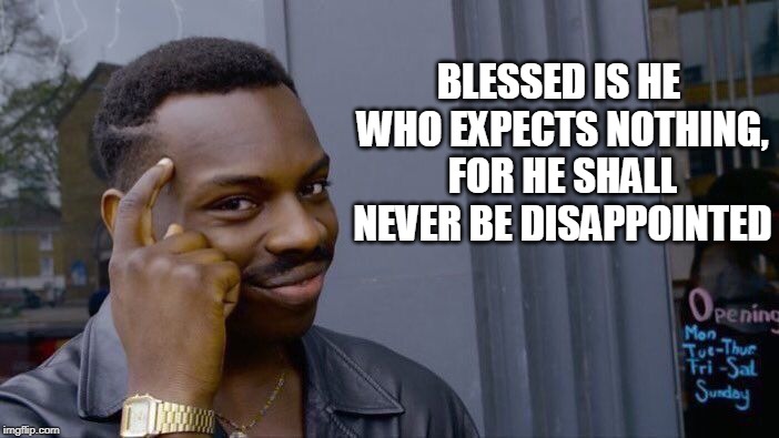 Roll Safe Think About It Meme | BLESSED IS HE WHO EXPECTS NOTHING, FOR HE SHALL NEVER BE DISAPPOINTED | image tagged in memes,roll safe think about it | made w/ Imgflip meme maker