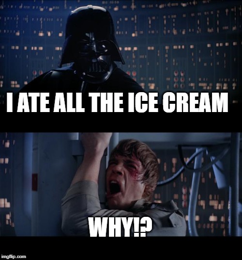 Star Wars No | I ATE ALL THE ICE CREAM; WHY!? | image tagged in memes,star wars no | made w/ Imgflip meme maker